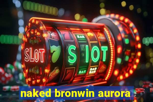 naked bronwin aurora